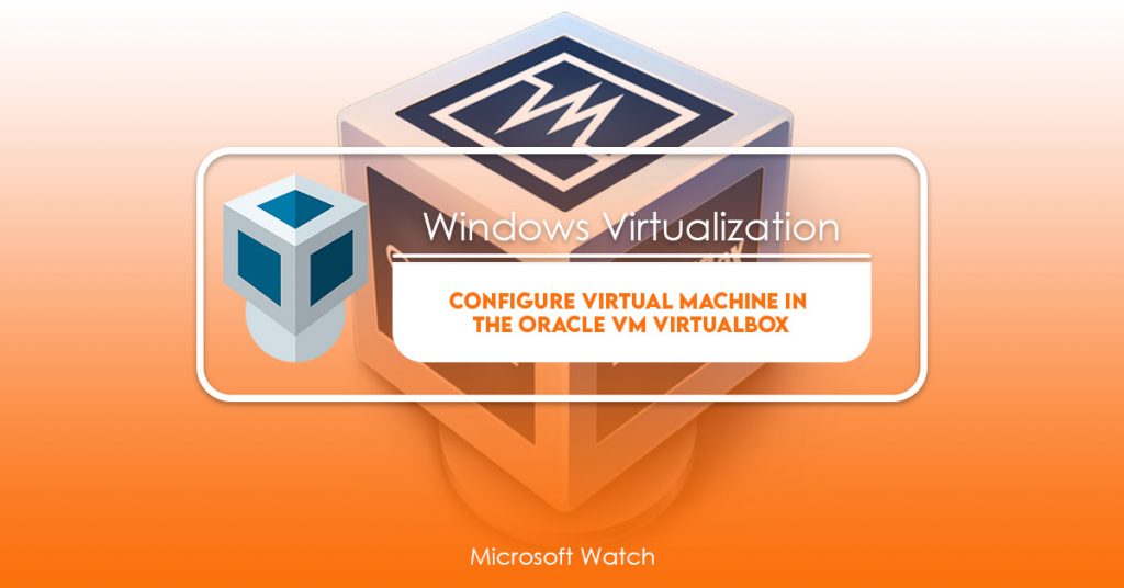 Configure Virtual Machine in the Oracle VM VirtualBox [FULL GUIDE] - Microsoft Watch