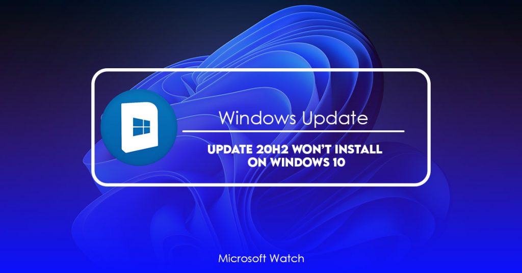 Update 20H2 won’t Install on Windows 10? [FIXED] - Microsoft Watch